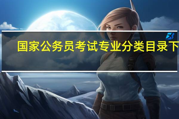 国家公务员考试专业分类目录下载(国家公务员考试专业分类目录)