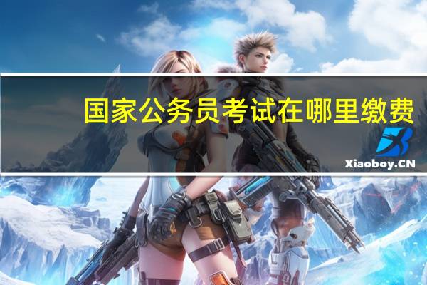 国家公务员考试在哪里缴费