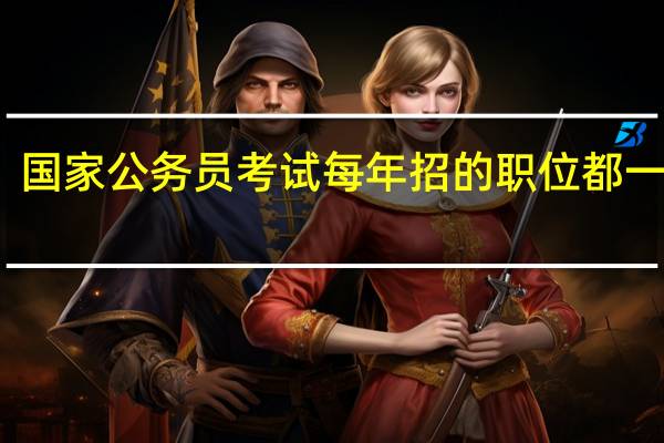 国家公务员考试每年招的职位都一样吗