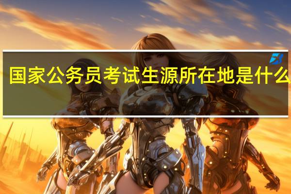 国家公务员考试生源所在地是什么意思