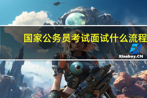 国家公务员考试面试什么流程