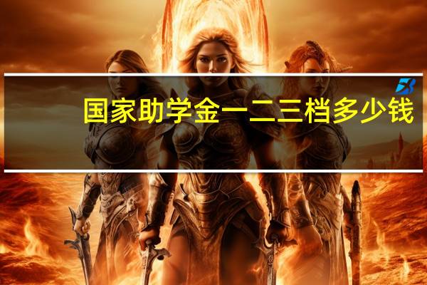 国家助学金一二三档多少钱（国家助学金简介）
