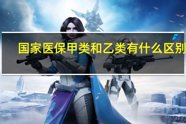 国家医保甲类和乙类有什么区别吗（国家医保甲类和乙类有什么区别）
