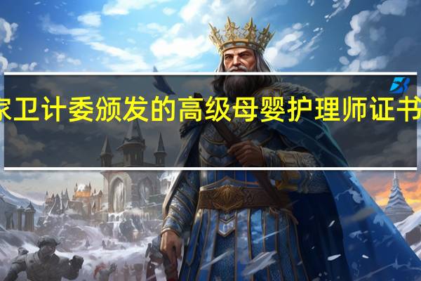 国家卫计委颁发的高级母婴护理师证书是真的吗