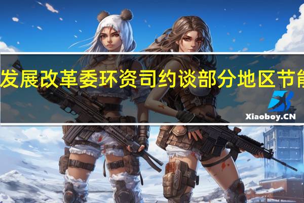 国家发展改革委环资司约谈部分地区节能主管部门
