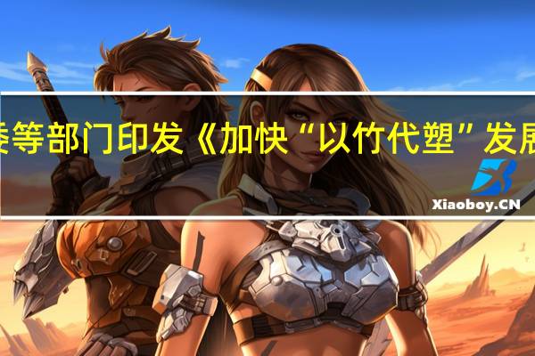 国家发改委等部门印发《加快“以竹代塑”发展三年行动计划》