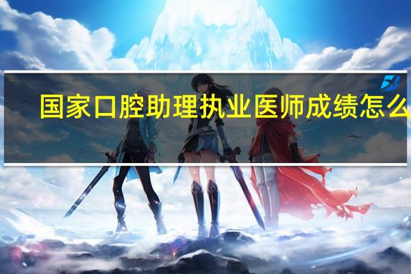国家口腔助理执业医师成绩怎么查