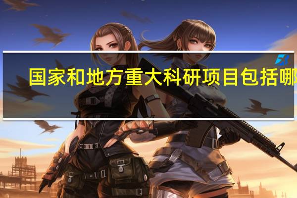国家和地方重大科研项目包括哪些?
