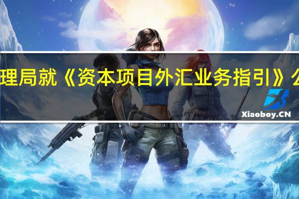 国家外汇管理局就《资本项目外汇业务指引（2023年版）（征求意见稿）》公开征求意见http://m.safe.gov.cn/safe/2023/1116/23484.html