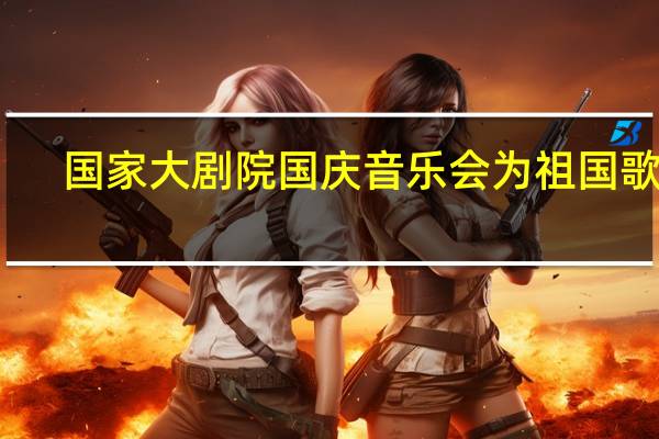 国家大剧院 国庆音乐会为祖国歌唱