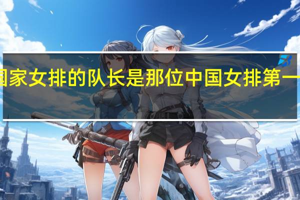 国家女排的队长是那位 中国女排第一任队长