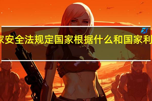 国家安全法规定国家根据什么和国家利益的需要（国家安全法规定国家根据）