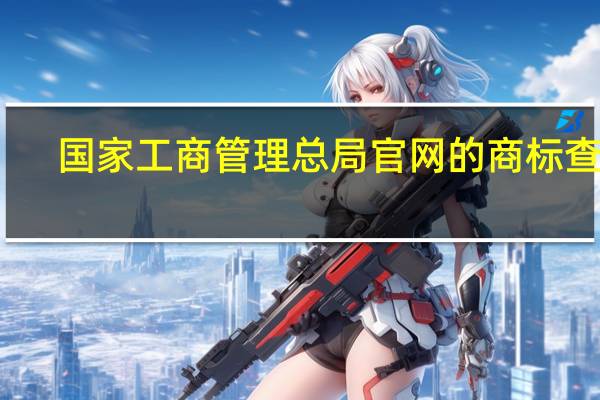 国家工商管理总局官网的商标查询（国家工商管理总局）