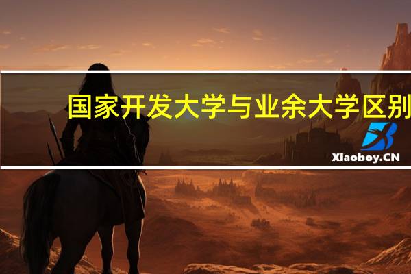 国家开发大学与业余大学区别