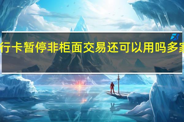 国家开发银行银行卡暂停非柜面交易还可以用吗 多家银行暂停无卡存取款