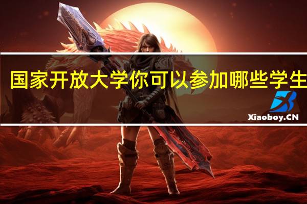 国家开放大学你可以参加哪些学生活动