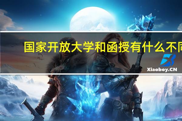 国家开放大学和函授有什么不同