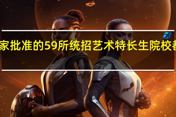 国家批准的59所统招艺术特长生院校都有哪些