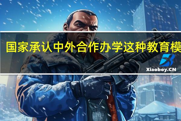 国家承认中外合作办学这种教育模式吗