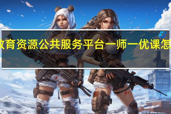 国家教育资源公共服务平台一师一优课怎么下载课件