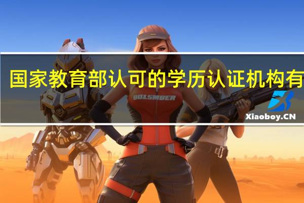 国家教育部认可的学历认证机构有哪些