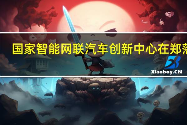 国家智能网联汽车创新中心在郑落地