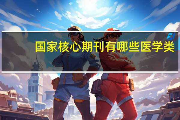国家核心期刊有哪些医学类（国家核心期刊有哪些）