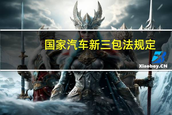 国家汽车新三包法规定（国家汽车新三包法）