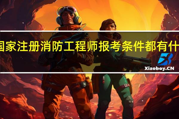 国家注册消防工程师报考条件都有什么要求