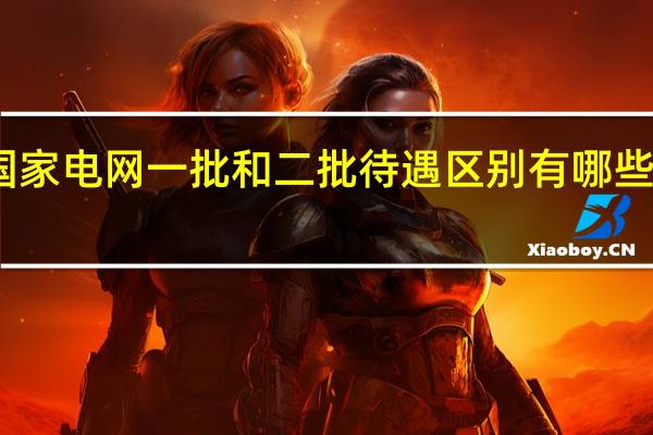 国家电网一批和二批待遇区别 有哪些不一样