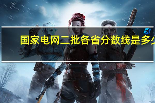 国家电网二批各省分数线是多少