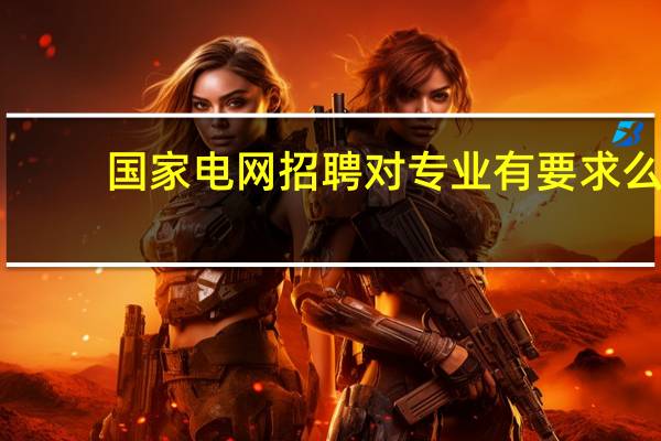 国家电网招聘对专业有要求么