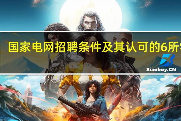 国家电网招聘条件及其认可的6所学校