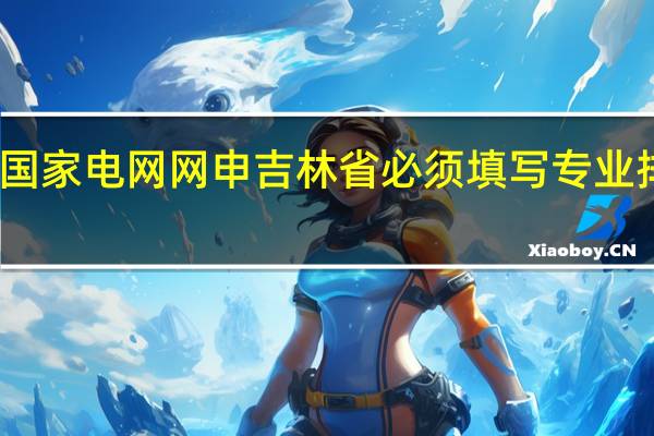 国家电网网申吉林省必须填写专业排名么