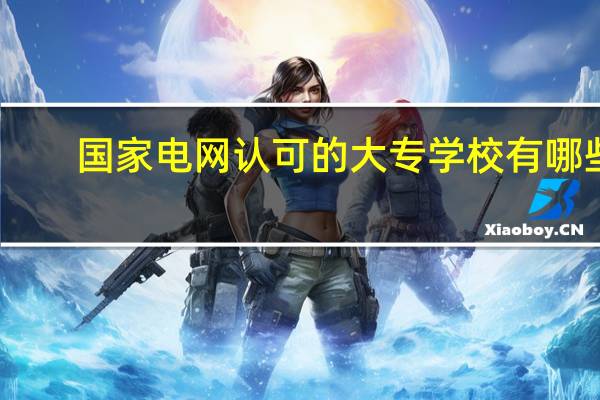 国家电网认可的大专学校有哪些