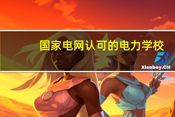 国家电网认可的电力学校