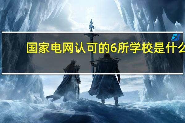 国家电网认可的6所学校是什么