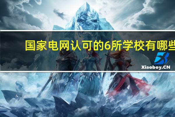 国家电网认可的6所学校有哪些