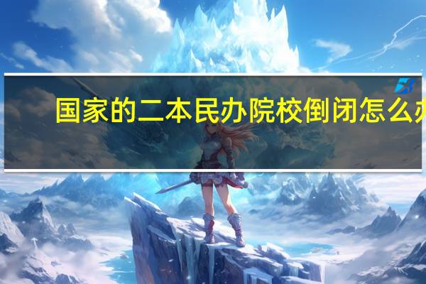 国家的二本民办院校倒闭怎么办