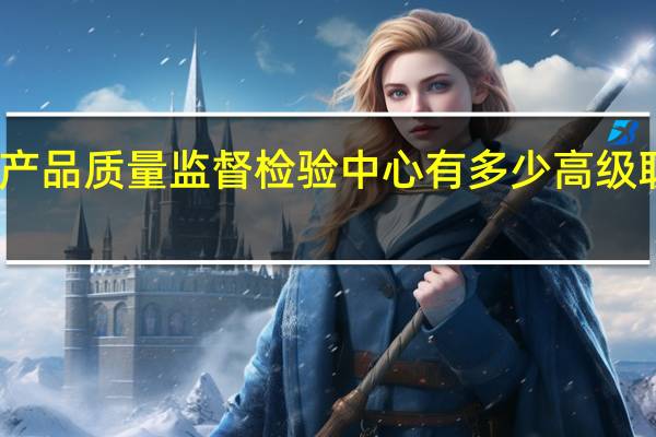 国家石油化工产品质量监督检验中心有多少高级职称的专业技术人员