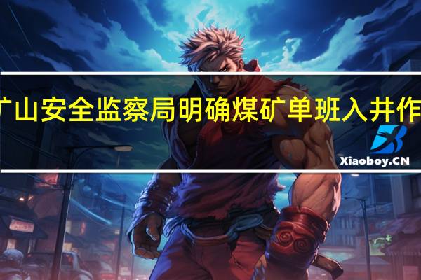 国家矿山安全监察局明确煤矿单班入井(坑)作业人数限员