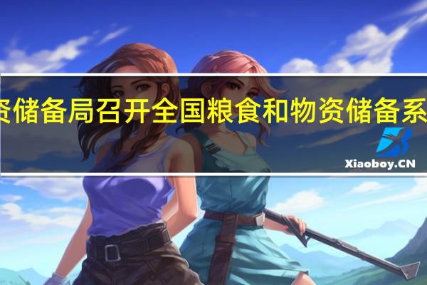 国家粮食和物资储备局召开全国粮食和物资储备系统安全生产视频会议
