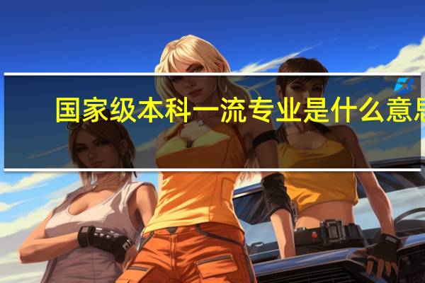国家级本科一流专业是什么意思