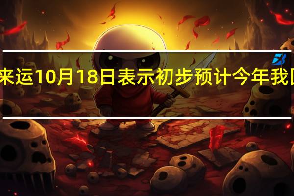 国家统计局副局长盛来运10月18日表示初步预计今年我国粮食产量或再创历史新高（新华财经）