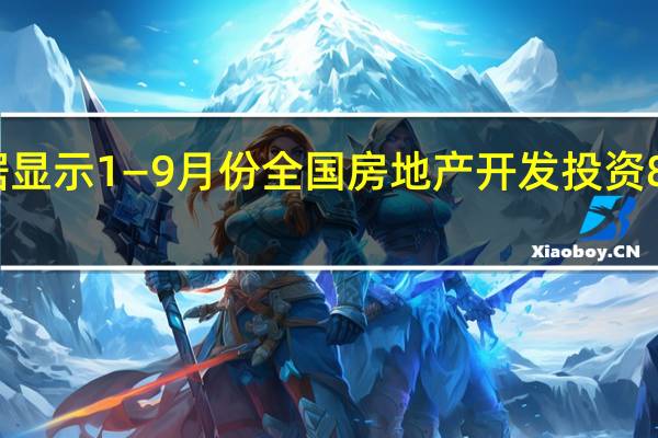 国家统计局数据显示1—9月份全国房地产开发投资87269亿元同比下降9.1%；其中住宅投资66279亿元下降8.4%