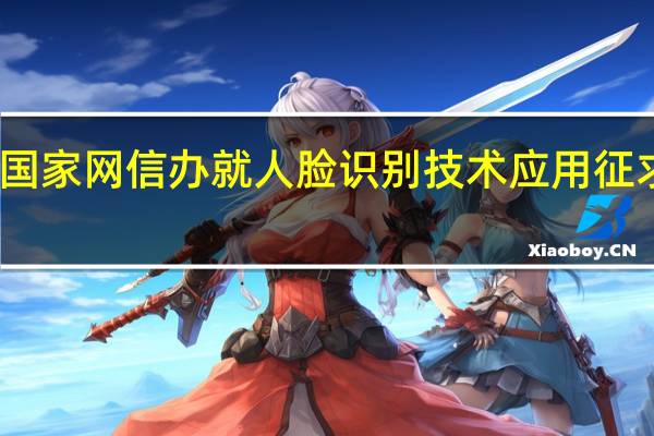 国家网信办就人脸识别技术应用征求意见:使用人脸识别技术应取得个人同意