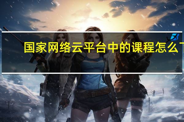 国家网络云平台中的课程怎么下