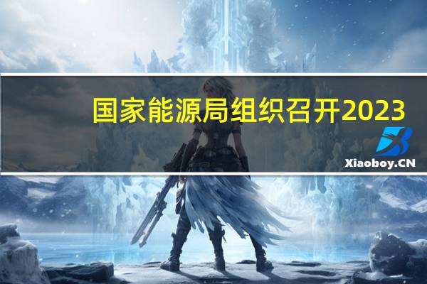 国家能源局组织召开2023-2024年采暖季天然气保供专题会议