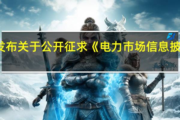 国家能源局综合司发布关于公开征求《电力市场信息披露基本规则（征求意见稿）》意见的通知