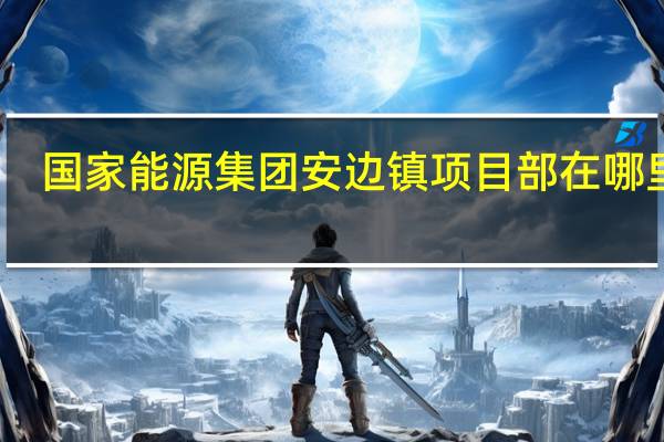 国家能源集团安边镇项目部在哪里啊